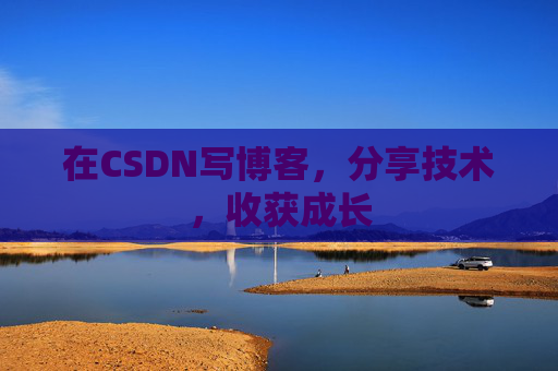 在CSDN写博客，分享技术，收获成长